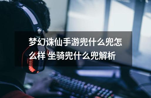 梦幻诛仙手游兜什么兜怎么样 坐骑兜什么兜解析-第1张-游戏信息-龙启网