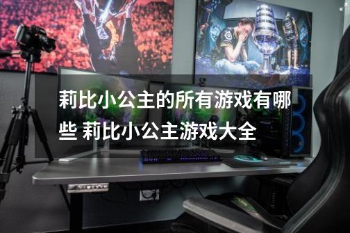 莉比小公主的所有游戏有哪些 莉比小公主游戏大全-第1张-游戏信息-龙启网