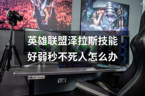 英雄联盟泽拉斯技能好弱秒不死人怎么办-第1张-游戏信息-龙启网