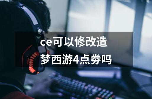 ce可以修改造梦西游4点劵吗-第1张-游戏信息-龙启网