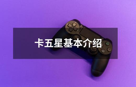 卡五星基本介绍-第1张-游戏信息-龙启网