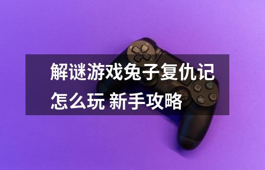 解谜游戏兔子复仇记怎么玩 新手攻略-第1张-游戏信息-龙启网