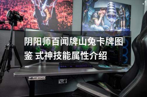 阴阳师百闻牌山兔卡牌图鉴 式神技能属性介绍-第1张-游戏信息-龙启网