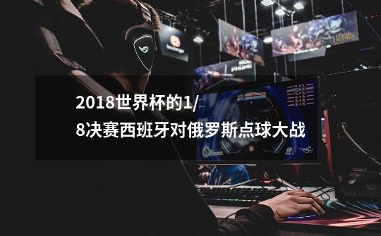 2018世界杯的1/8决赛西班牙对俄罗斯点球大战-第1张-游戏信息-龙启网