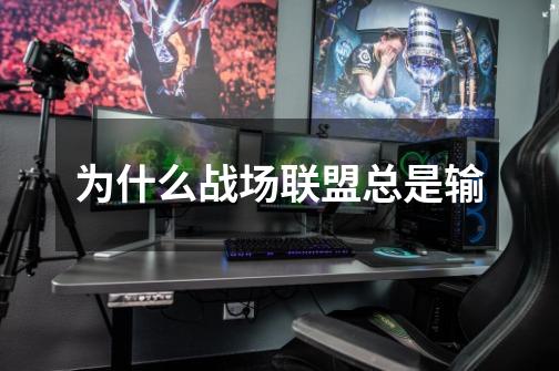 为什么战场联盟总是输-第1张-游戏信息-龙启网