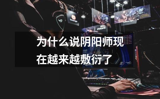 为什么说阴阳师现在越来越敷衍了-第1张-游戏信息-龙启网