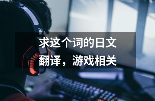求这个词的日文翻译，游戏相关-第1张-游戏信息-龙启网
