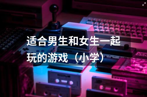 适合男生和女生一起玩的游戏(小学)-第1张-游戏信息-龙启网