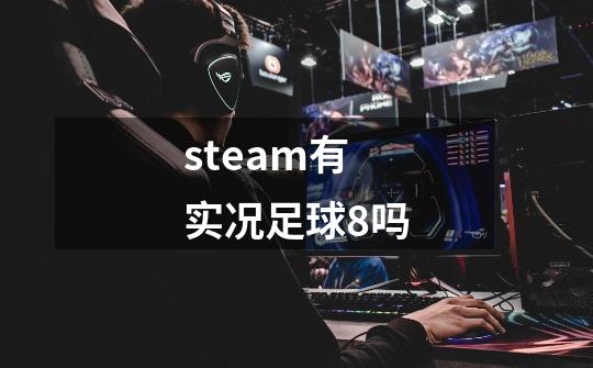 steam有实况足球8吗-第1张-游戏信息-龙启网
