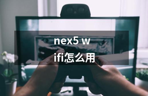 nex5 wifi怎么用-第1张-游戏信息-龙启网