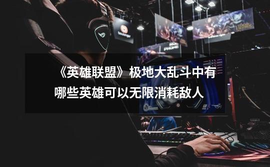《英雄联盟》极地大乱斗中有哪些英雄可以无限消耗敌人-第1张-游戏信息-龙启网