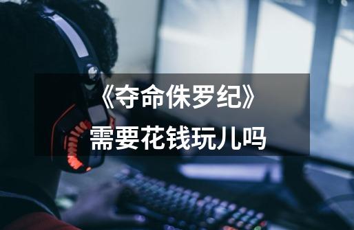 《夺命侏罗纪》需要花钱玩儿吗-第1张-游戏信息-龙启网
