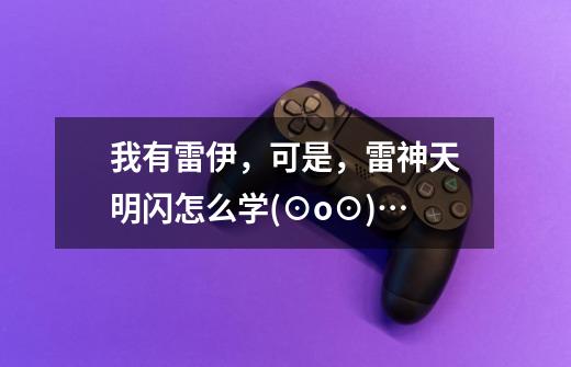 我有雷伊,可是,雷神天明闪怎么学(⊙o⊙)…-第1张-游戏信息-龙启网