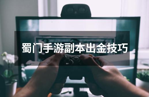 蜀门手游副本出金技巧-第1张-游戏信息-龙启网