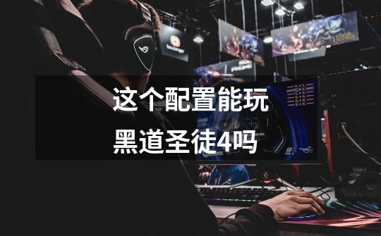 这个配置能玩黑道圣徒4吗-第1张-游戏信息-龙启网