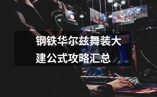 钢铁华尔兹舞装大建公式攻略汇总-第1张-游戏信息-龙启网