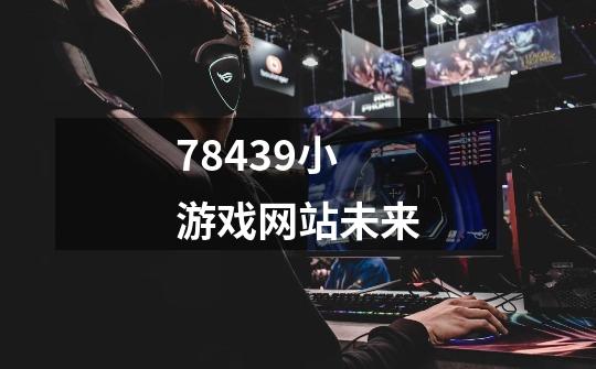 78439小游戏网站未来-第1张-游戏信息-龙启网