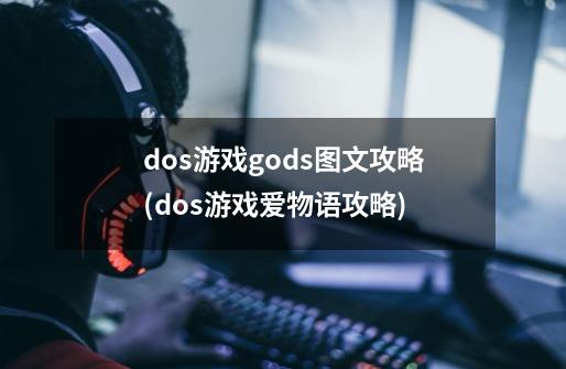 dos游戏gods图文攻略(dos游戏爱物语攻略)-第1张-游戏信息-龙启网