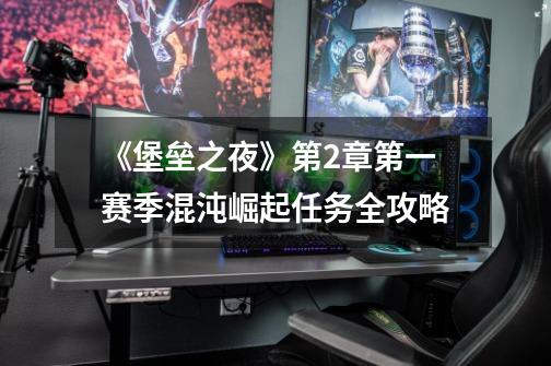 《堡垒之夜》第2章第一赛季混沌崛起任务全攻略-第1张-游戏信息-龙启网