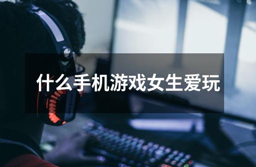 什么手机游戏女生爱玩-第1张-游戏信息-龙启网