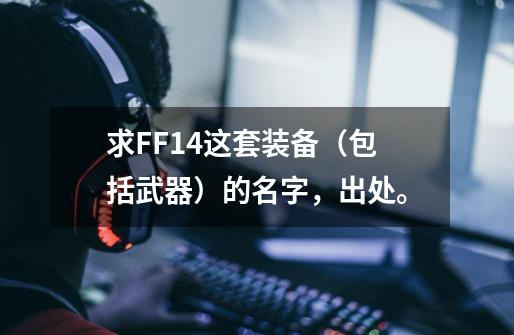 求FF14这套装备（包括武器）的名字，出处。-第1张-游戏信息-龙启网