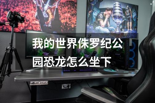 我的世界侏罗纪公园恐龙怎么坐下-第1张-游戏信息-龙启网