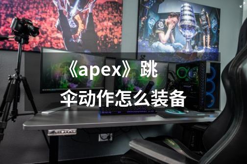 《apex》跳伞动作怎么装备-第1张-游戏信息-龙启网