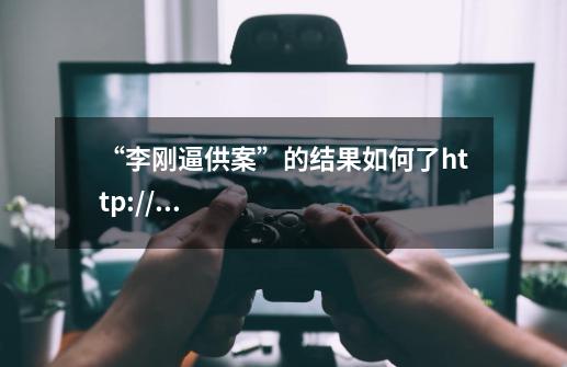 “李刚逼供案”的结果如何了http://news.sina.com.cn/c/sd/2011-05-05/110-第1张-游戏信息-龙启网