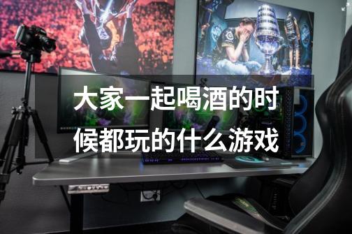 大家一起喝酒的时候都玩的什么游戏-第1张-游戏信息-龙启网