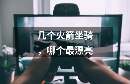几个火箭坐骑,哪个最漂亮-第1张-游戏信息-龙启网