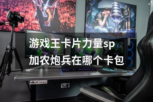 游戏王卡片力量sp加农炮兵在哪个卡包-第1张-游戏信息-龙启网