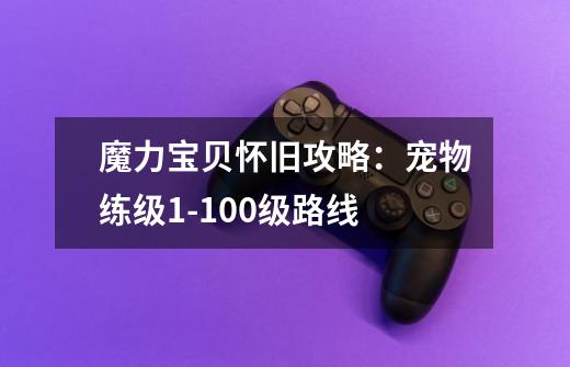 魔力宝贝怀旧攻略:宠物练级1-100级路线-第1张-游戏信息-龙启网
