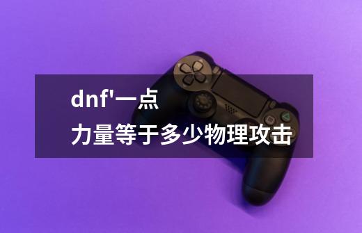 dnf'一点力量等于多少物理攻击-第1张-游戏信息-龙启网