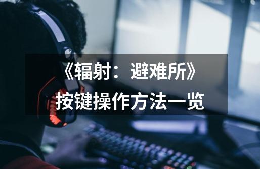 《辐射：避难所》按键操作方法一览-第1张-游戏信息-龙启网