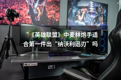 “《英雄联盟》中麦林炮手适合第一件出“纳沃利迅刃”吗-第1张-游戏信息-龙启网