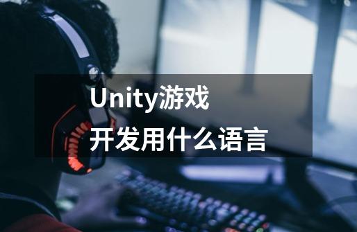 Unity游戏开发用什么语言-第1张-游戏信息-龙启网