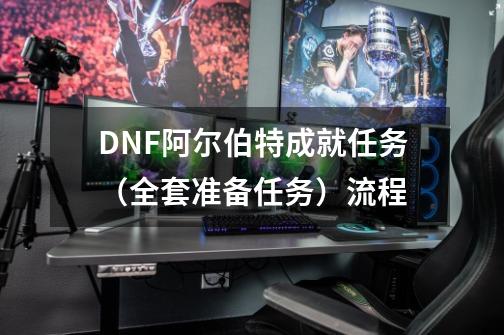 DNF阿尔伯特成就任务(全套准备任务)流程-第1张-游戏信息-龙启网