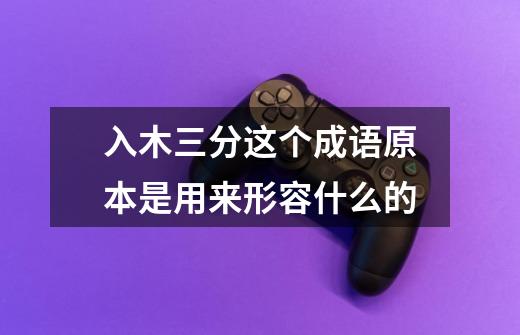 入木三分这个成语原本是用来形容什么的-第1张-游戏信息-龙启网
