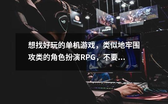 想找好玩的单机游戏,类似地牢围攻类的角色扮演RPG,不要暗黑系列。本人电脑AMD3800+,2G内存。谢谢!-第1张-游戏信息-龙启网
