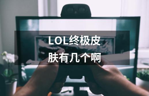 LOL终极皮肤有几个啊-第1张-游戏信息-龙启网