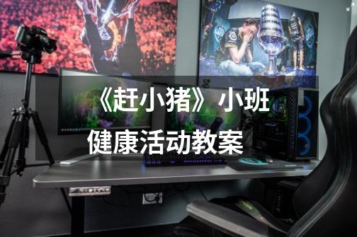 《赶小猪》小班健康活动教案-第1张-游戏信息-龙启网