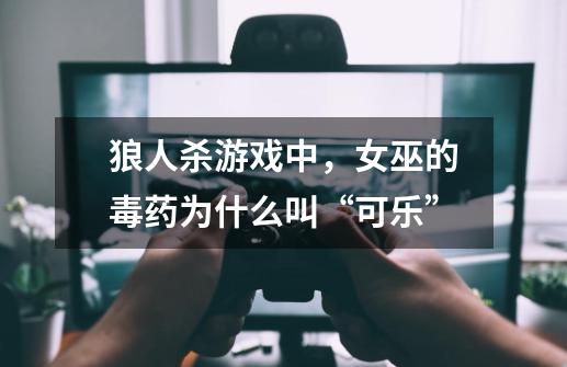 狼人杀游戏中，女巫的毒药为什么叫“可乐”-第1张-游戏信息-龙启网