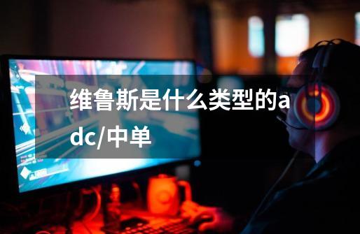 维鲁斯是什么类型的adc/中单-第1张-游戏信息-龙启网