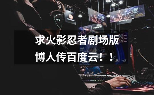 求火影忍者剧场版博人传百度云!!-第1张-游戏信息-龙启网