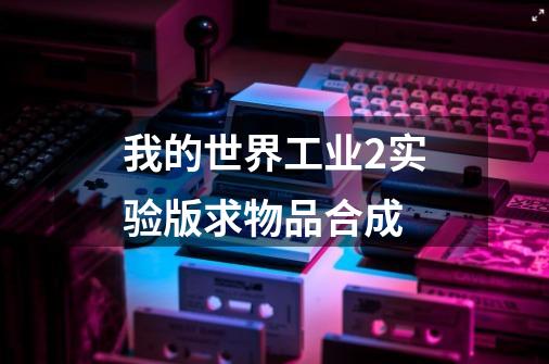 我的世界工业2实验版求物品合成-第1张-游戏信息-龙启网
