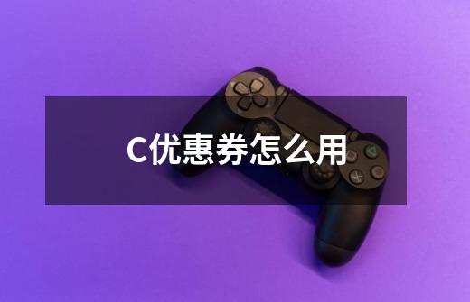 C优惠券怎么用-第1张-游戏信息-龙启网