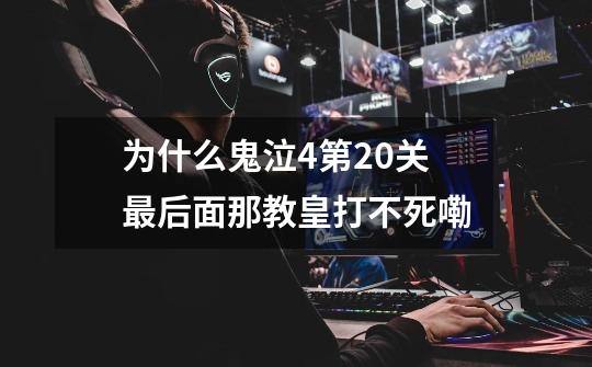 为什么鬼泣4第20关最后面那教皇打不死嘞-第1张-游戏信息-龙启网