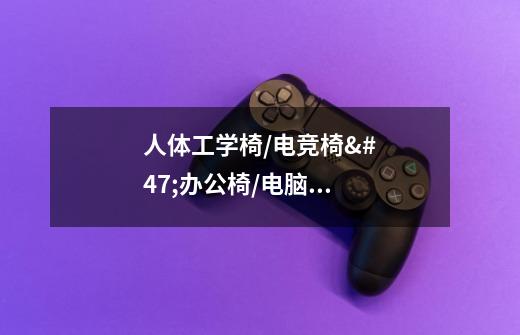 人体工学椅/电竞椅/办公椅/电脑椅哪个品牌好-第1张-游戏信息-龙启网