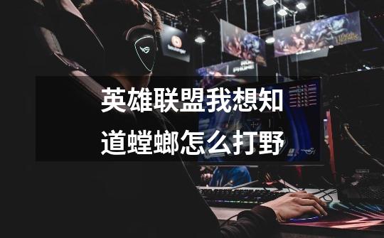英雄联盟我想知道螳螂怎么打野-第1张-游戏信息-龙启网