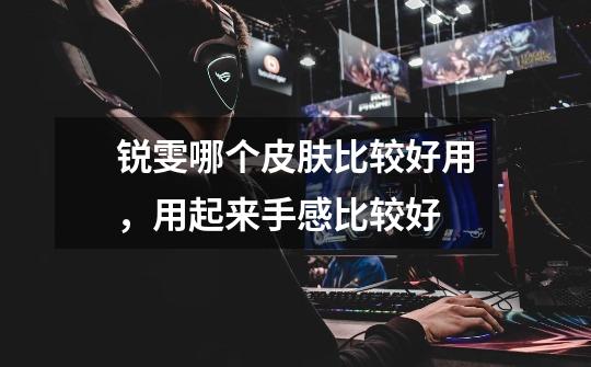锐雯哪个皮肤比较好用，用起来手感比较好-第1张-游戏信息-龙启网